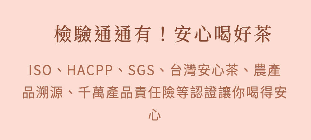 ISO、HACPP、SGS、台灣安心茶、農產品溯源、千萬產品責任險等認證讓你喝得安心